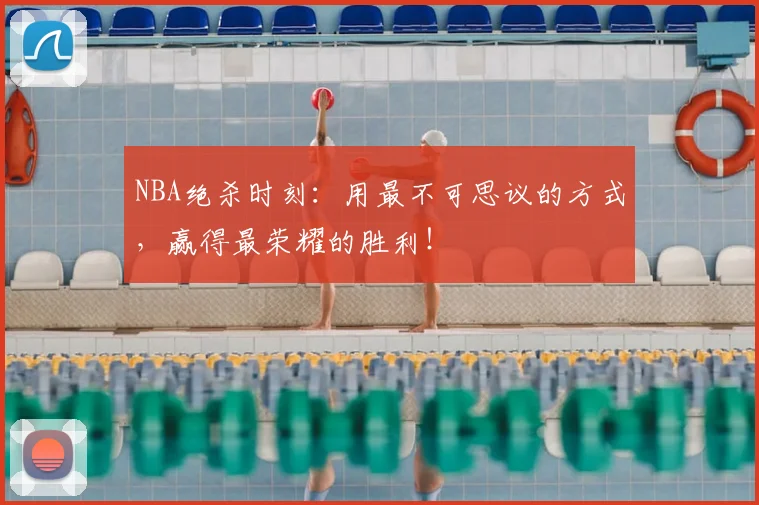 NBA绝杀时刻:用最不可思议的方式,赢得最荣耀的胜利!